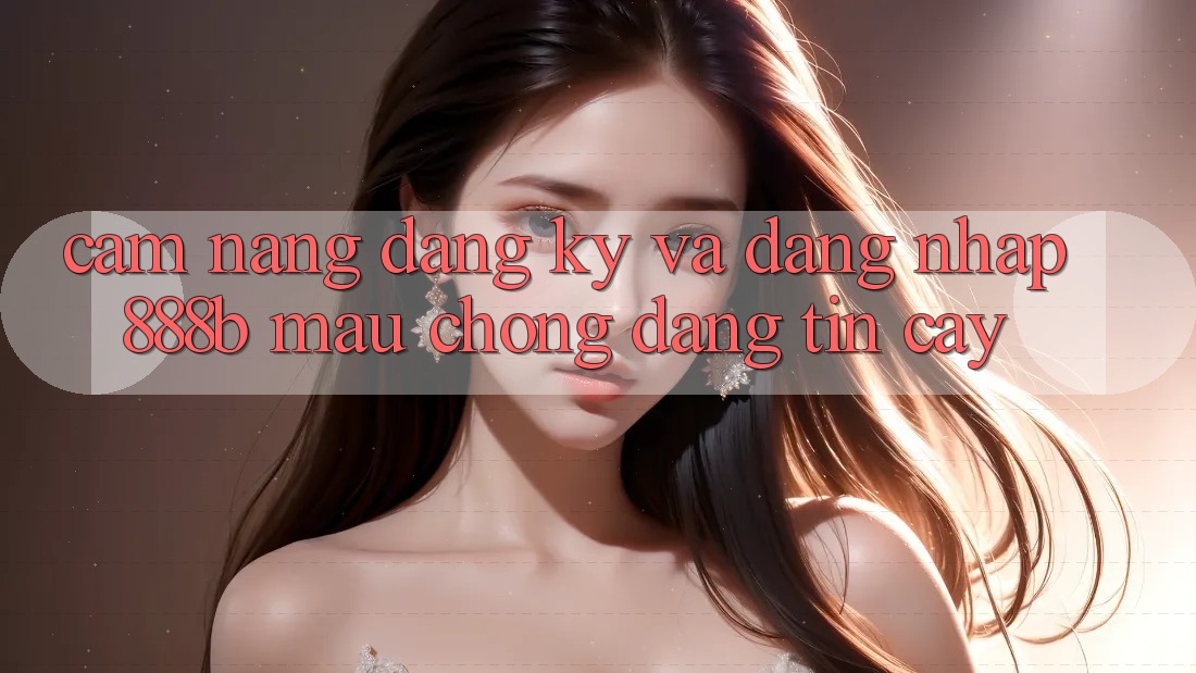 Cẩm nang đăng ký và đăng nhập 888b mau chóng, đáng tin cậy Cẩm nang đăng ký và đăng nhập 888b mau chóng, đáng tin cậy