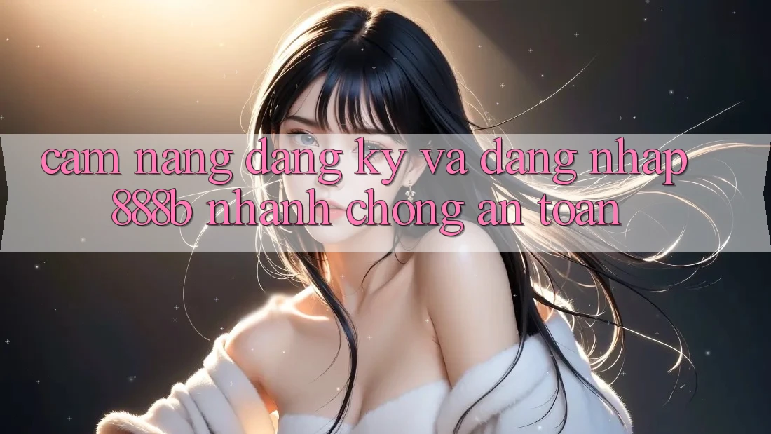 Cẩm nang đăng ký và đăng nhập 888b nhanh chóng, an toàn Cẩm nang đăng ký và đăng nhập 888b nhanh chóng, an toàn