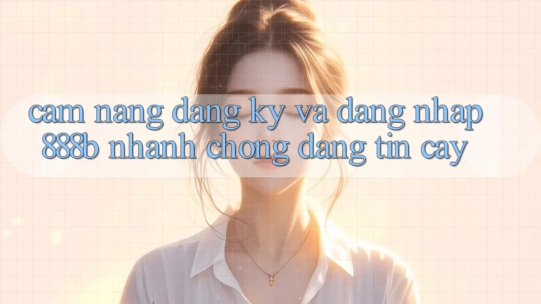 Cẩm nang đăng ký và đăng nhập 888b nhanh chóng, đáng tin cậy Cẩm nang đăng ký và đăng nhập 888b nhanh chóng, đáng tin cậy