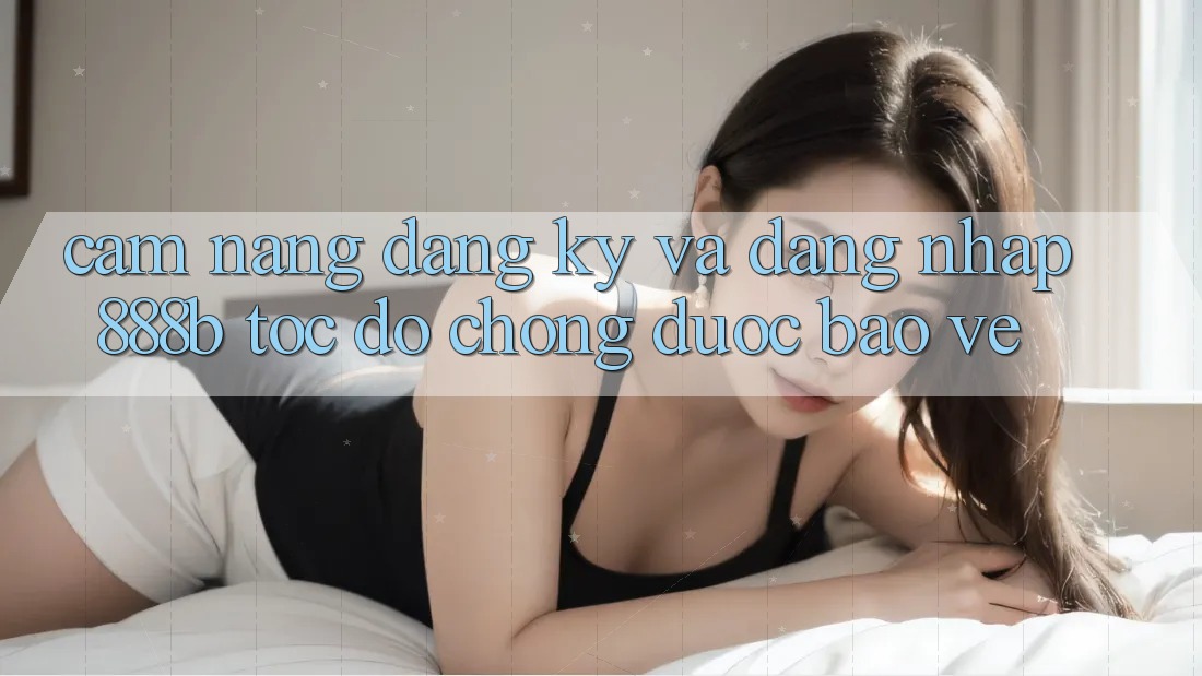 Cẩm nang đăng ký và đăng nhập 888b tốc độ chóng, được bảo vệ Cẩm nang đăng ký và đăng nhập 888b tốc độ chóng, được bảo vệ