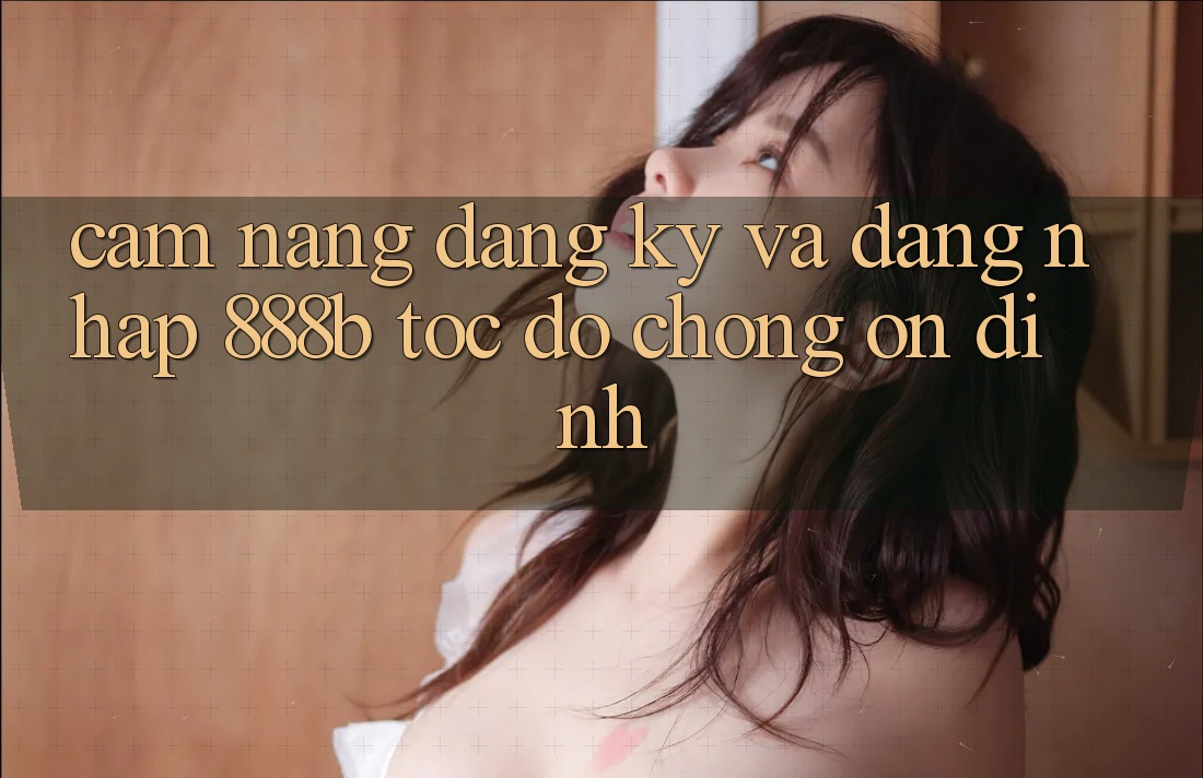 Cẩm nang đăng ký và đăng nhập 888b tốc độ chóng, ổn định Cẩm nang đăng ký và đăng nhập 888b tốc độ chóng, ổn định