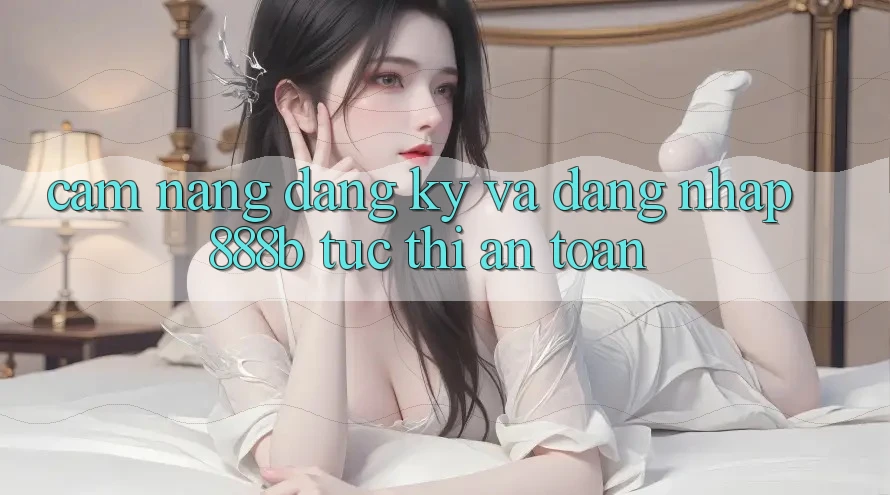 Cẩm nang đăng ký và đăng nhập 888b tức thì, an toàn Cẩm nang đăng ký và đăng nhập 888b tức thì, an toàn
