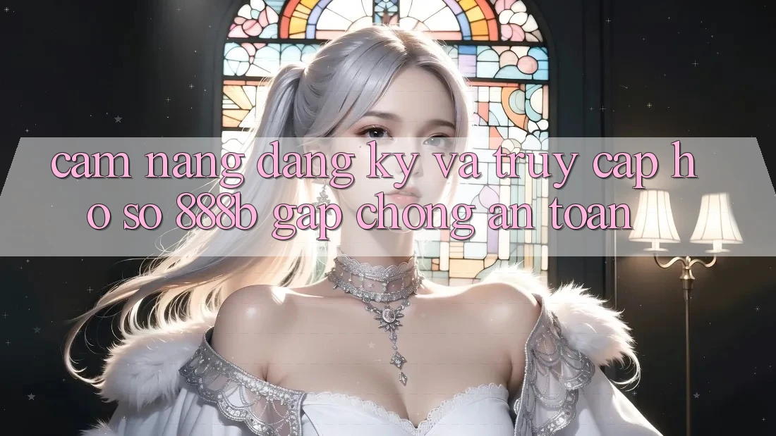 Cẩm nang đăng ký và truy cập hồ sơ 888b gấp chóng, an toàn Cẩm nang đăng ký và truy cập hồ sơ 888b gấp chóng, an toàn