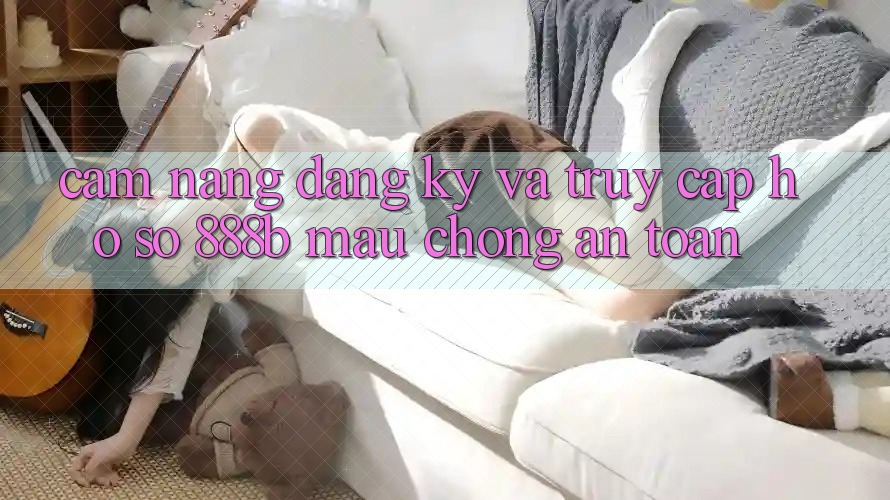 Cẩm nang đăng ký và truy cập hồ sơ 888b mau chóng, an toàn