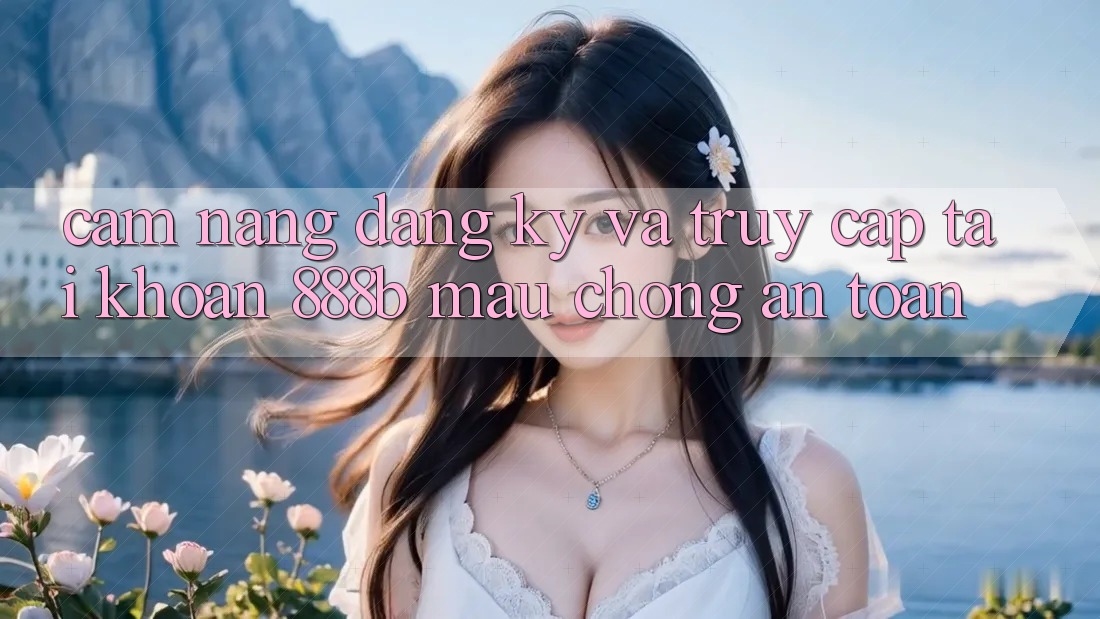 Cẩm nang đăng ký và truy cập tài khoản 888b mau chóng, an toàn Cẩm nang đăng ký và truy cập tài khoản 888b mau chóng, an toàn