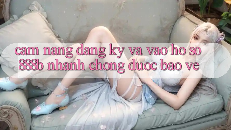 Cẩm nang đăng ký và vào hồ sơ 888b nhanh chóng, được bảo vệ Cẩm nang đăng ký và vào hồ sơ 888b nhanh chóng, được bảo vệ