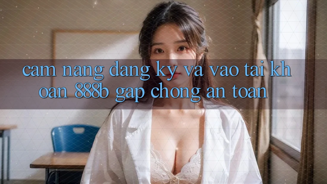 Cẩm nang đăng ký và vào tài khoản 888b gấp chóng, an toàn Cẩm nang đăng ký và vào tài khoản 888b gấp chóng, an toàn