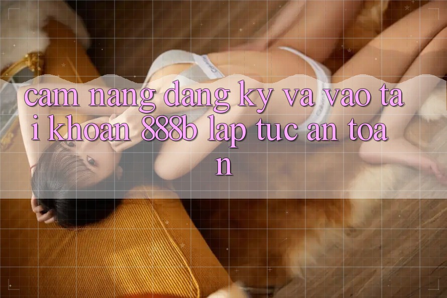 Cẩm nang đăng ký và vào tài khoản 888b lập tức, an toàn Cẩm nang đăng ký và vào tài khoản 888b lập tức, an toàn