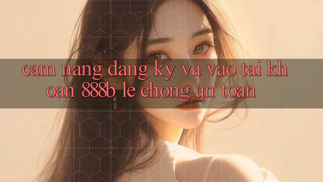 Cẩm nang đăng ký và vào tài khoản 888b lẹ chóng, an toàn Cẩm nang đăng ký và vào tài khoản 888b lẹ chóng, an toàn