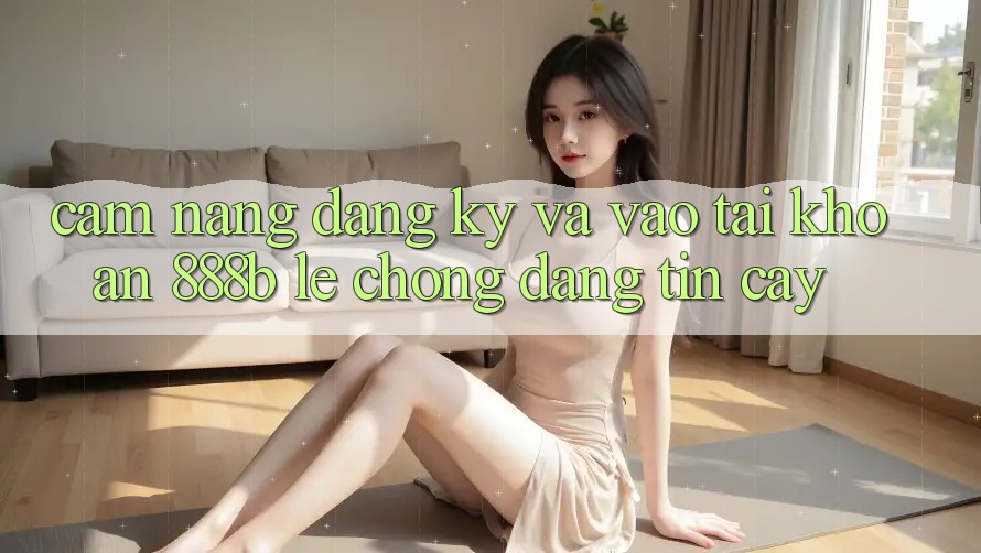 Cẩm nang đăng ký và vào tài khoản 888b lẹ chóng, đáng tin cậy