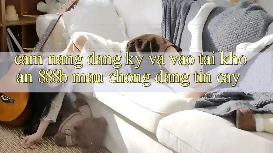 Cẩm nang đăng ký và vào tài khoản 888b mau chóng, đáng tin cậy
