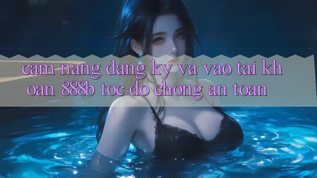 Cẩm nang đăng ký và vào tài khoản 888b tốc độ chóng, an toàn Cẩm nang đăng ký và vào tài khoản 888b tốc độ chóng, an toàn