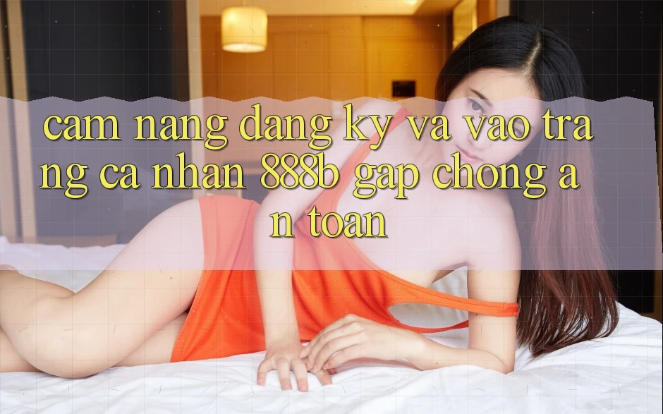 Cẩm nang đăng ký và vào trang cá nhân 888b gấp chóng, an toàn Cẩm nang đăng ký và vào trang cá nhân 888b gấp chóng, an toàn