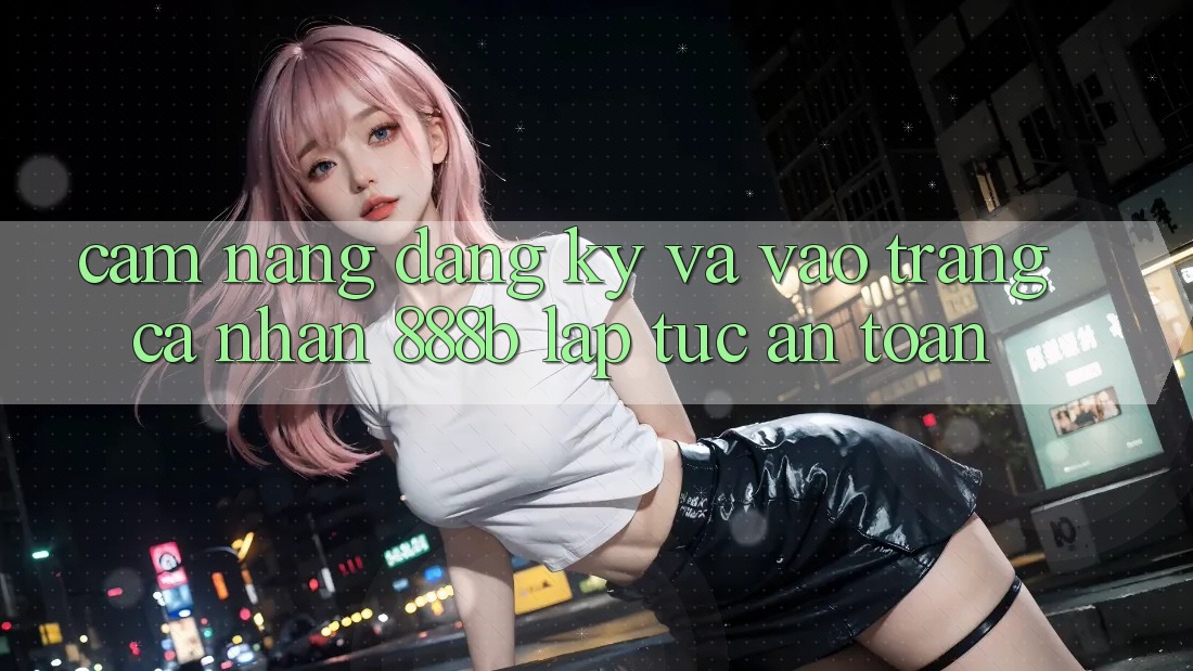 Cẩm nang đăng ký và vào trang cá nhân 888b lập tức, an toàn Cẩm nang đăng ký và vào trang cá nhân 888b lập tức, an toàn