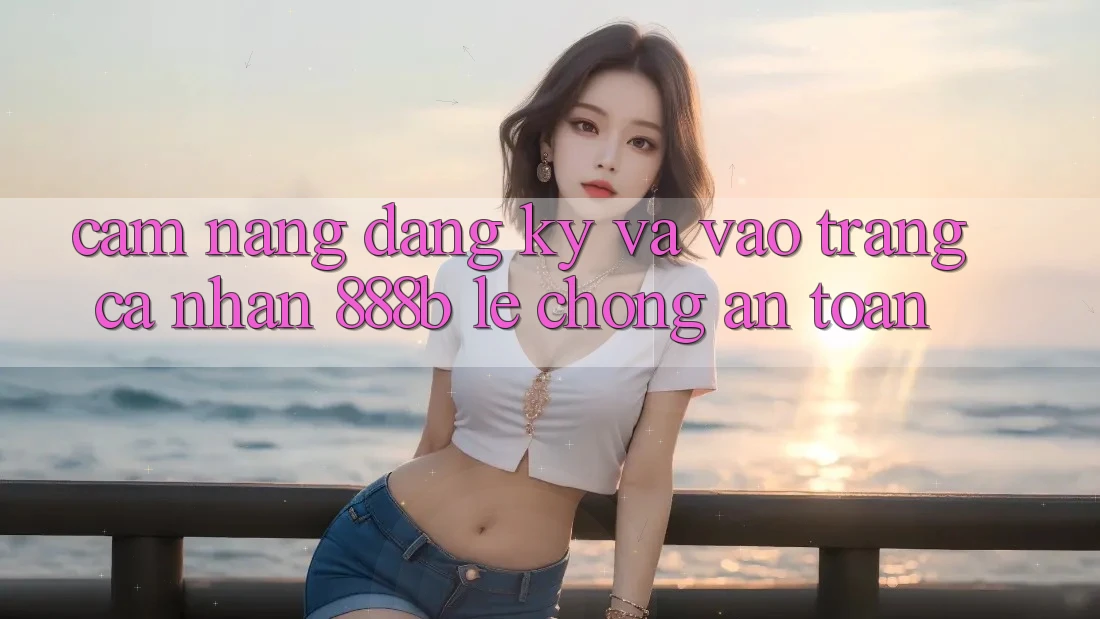 Cẩm nang đăng ký và vào trang cá nhân 888b lẹ chóng, an toàn Cẩm nang đăng ký và vào trang cá nhân 888b lẹ chóng, an toàn