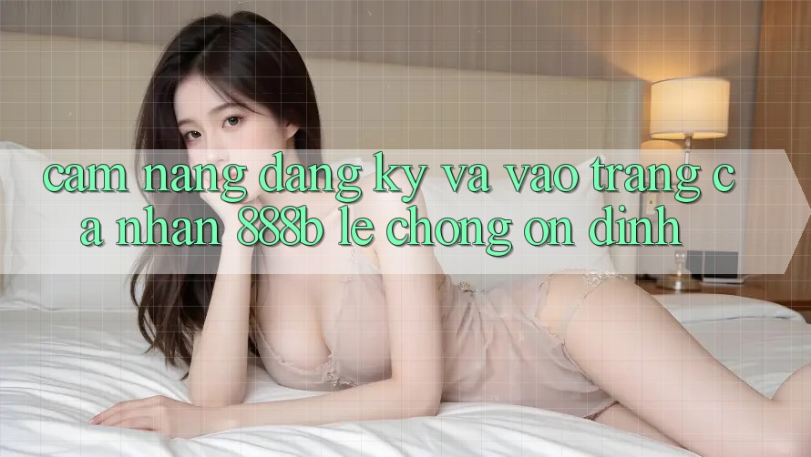 Cẩm nang đăng ký và vào trang cá nhân 888b lẹ chóng, ổn định