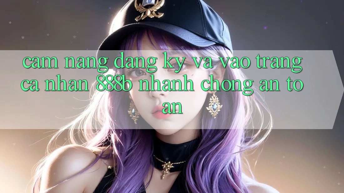 Cẩm nang đăng ký và vào trang cá nhân 888b nhanh chóng, an toàn Cẩm nang đăng ký và vào trang cá nhân 888b nhanh chóng, an toàn
