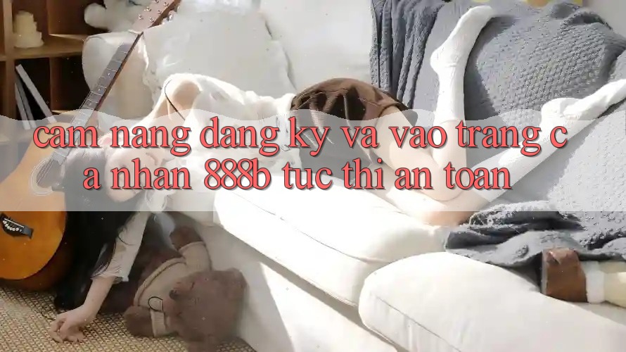 Cẩm nang đăng ký và vào trang cá nhân 888b tức thì, an toàn