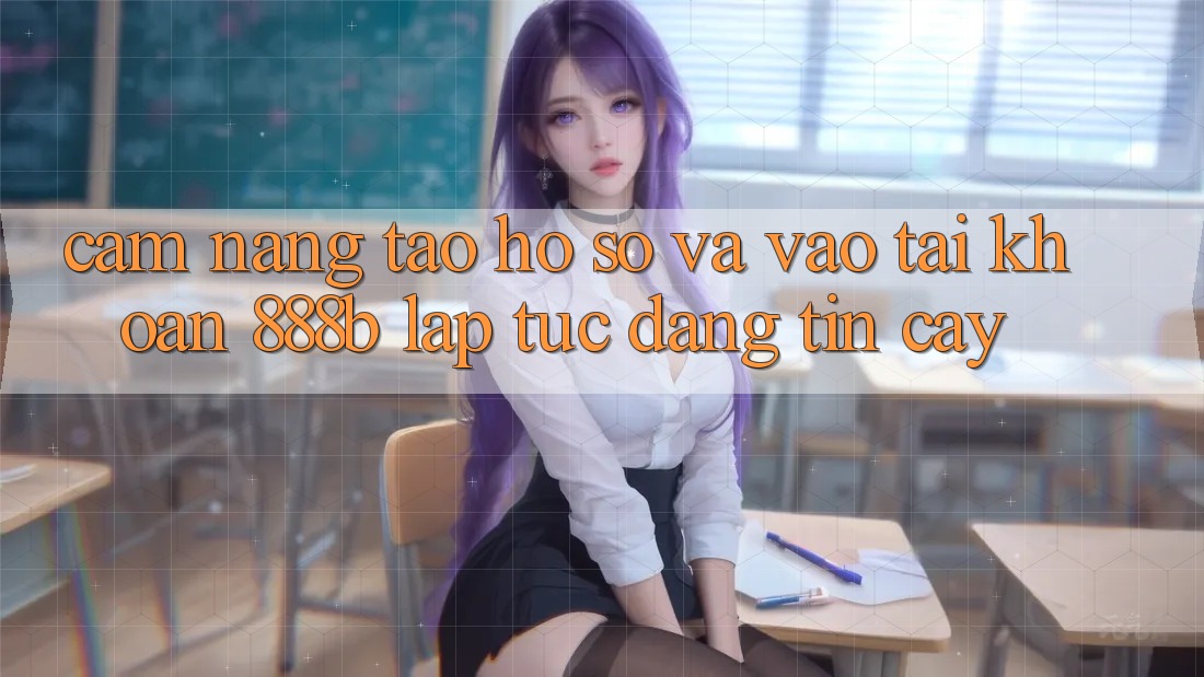 Cẩm nang tạo hồ sơ và vào tài khoản 888b lập tức, đáng tin cậy