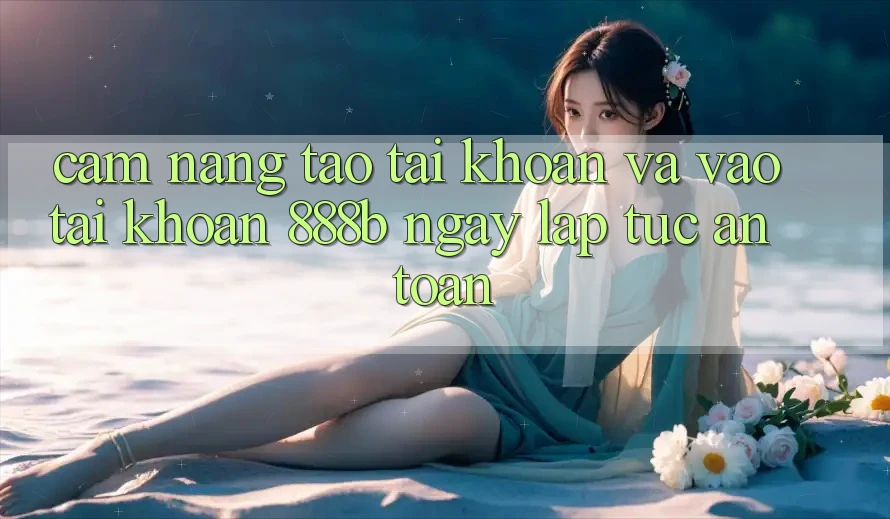 Cẩm nang tạo tài khoản và vào tài khoản 888b ngay lập tức, an toàn Cẩm nang tạo tài khoản và vào tài khoản 888b ngay lập tức, an toàn