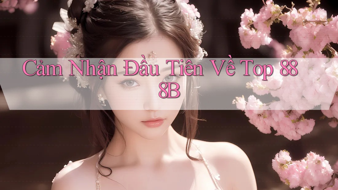 Cảm Nhận Đầu Tiên Về Top 888B Cảm Nhận Đầu Tiên Về Top 888B