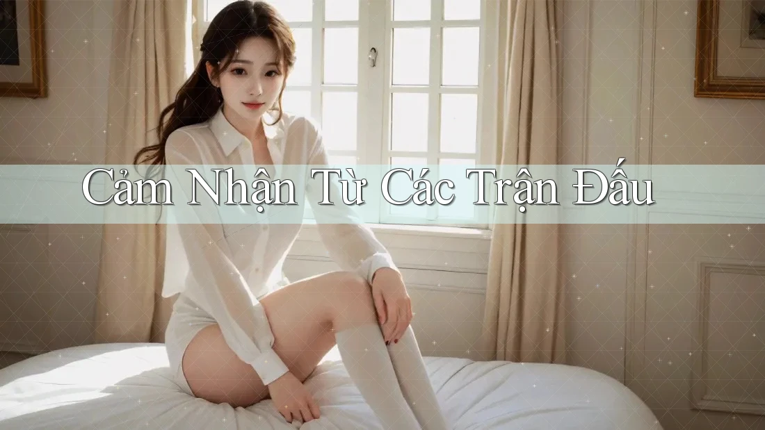 Cảm Nhận Từ Các Trận Đấu Cảm Nhận Từ Các Trận Đấu