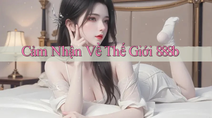 Cảm Nhận Về Thế Giới 888b Cảm Nhận Về Thế Giới 888b