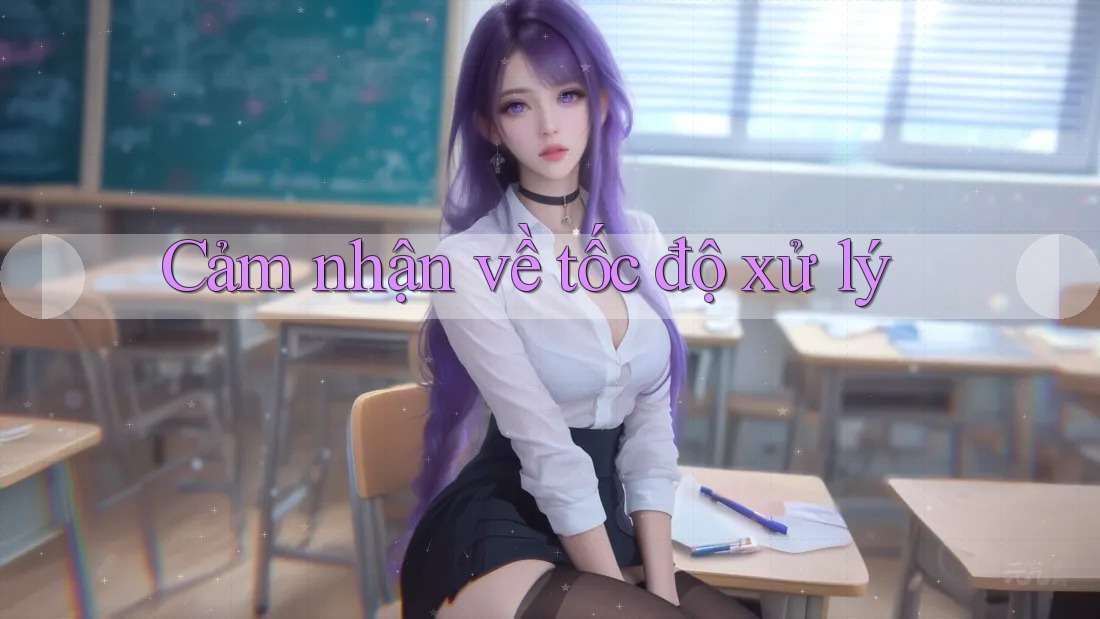 Cảm nhận về tốc độ xử lý Cảm nhận về tốc độ xử lý