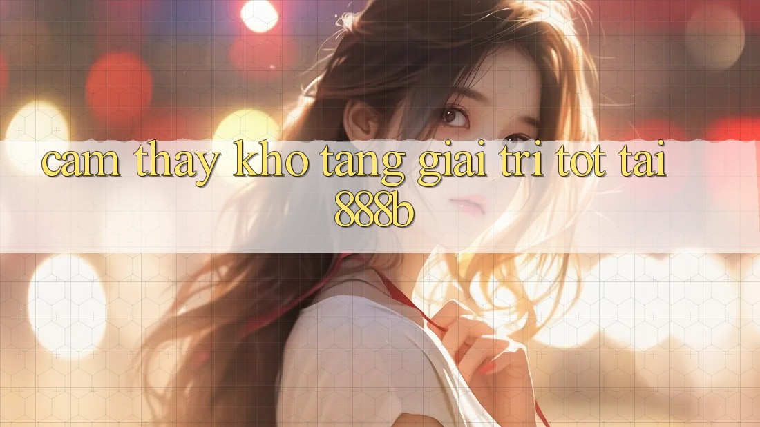 Cảm thấy kho tàng giải trí tốt tại 888b Cảm thấy kho tàng giải trí tốt tại 888b