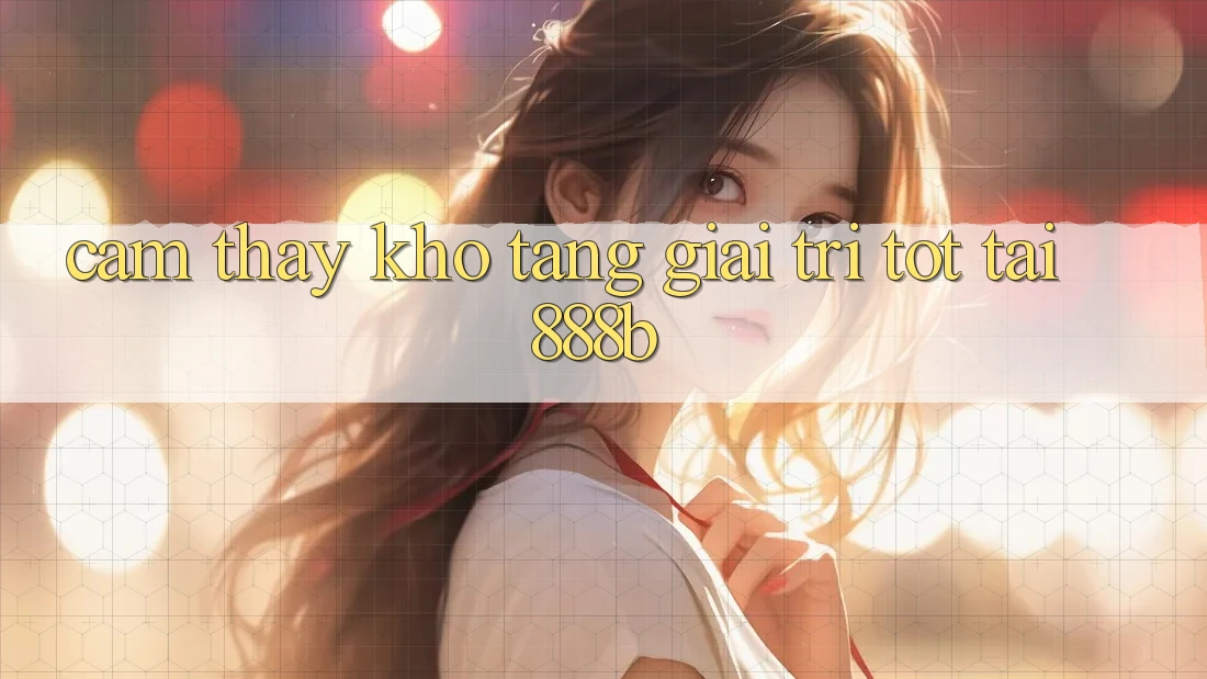 Cảm thấy kho tàng giải trí tốt tại 888b Cảm thấy kho tàng giải trí tốt tại 888b