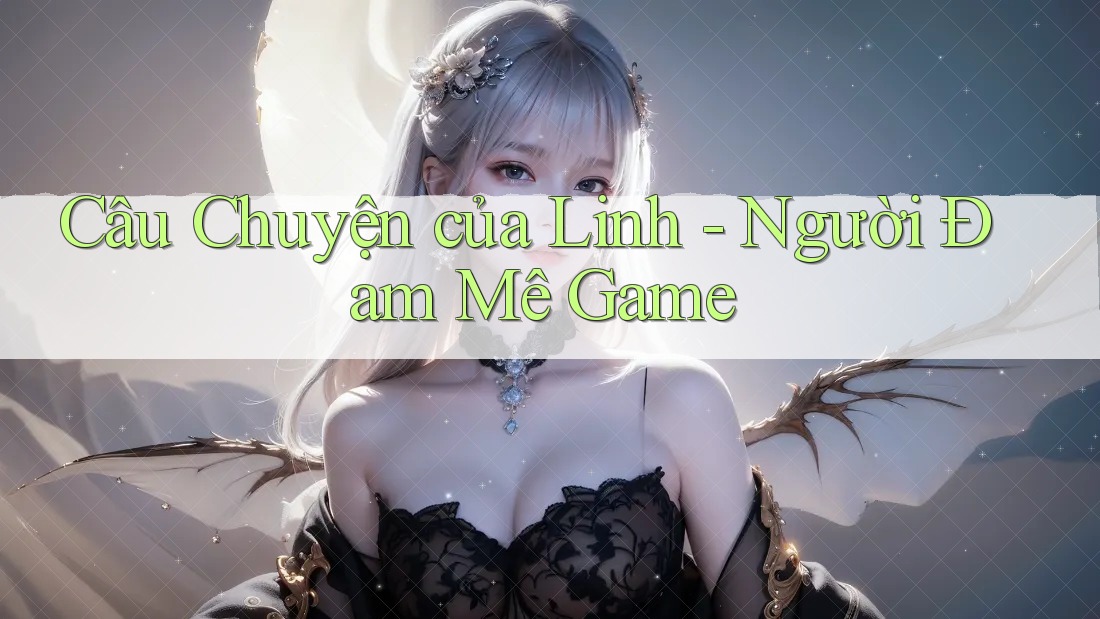 Câu Chuyện của Linh - Người Đam Mê Game Câu Chuyện của Linh - Người Đam Mê Game