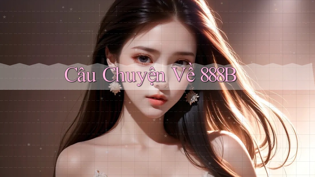 Câu Chuyện Về 888B Câu Chuyện Về 888B