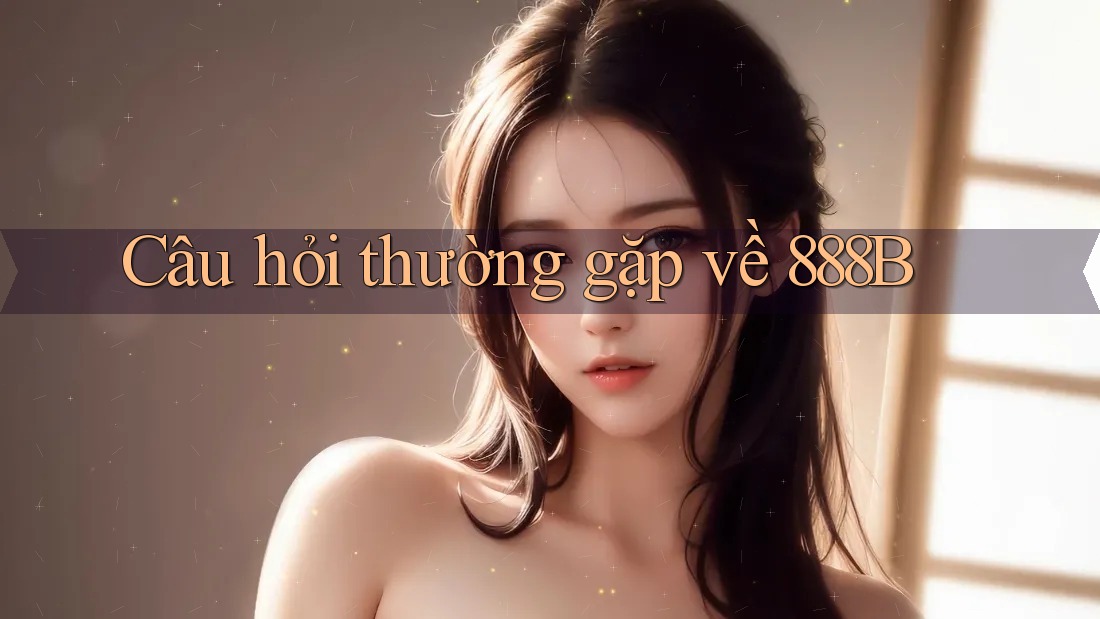 Câu hỏi thường gặp về 888b Câu hỏi thường gặp về 888b