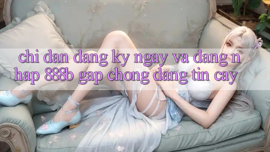 Chỉ dẫn đăng ký ngay và đăng nhập 888b gấp chóng, đáng tin cậy Chỉ dẫn đăng ký ngay và đăng nhập 888b gấp chóng, đáng tin cậy