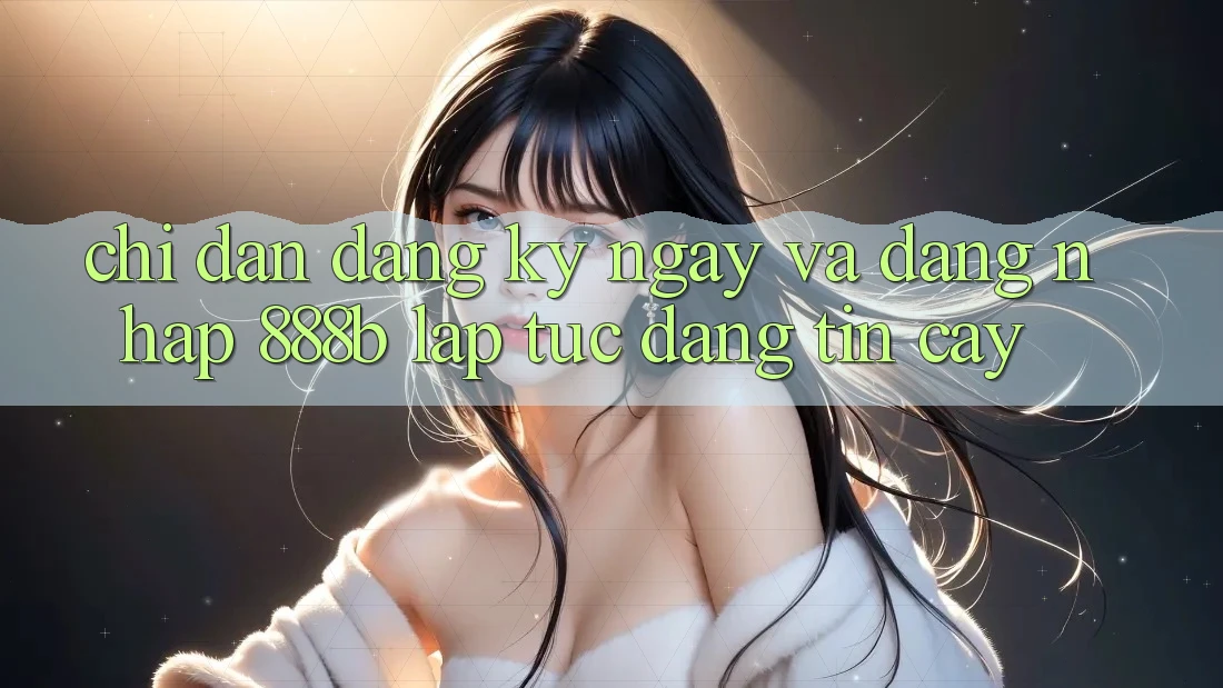 Chỉ dẫn đăng ký ngay và đăng nhập 888b lập tức, đáng tin cậy Chỉ dẫn đăng ký ngay và đăng nhập 888b lập tức, đáng tin cậy