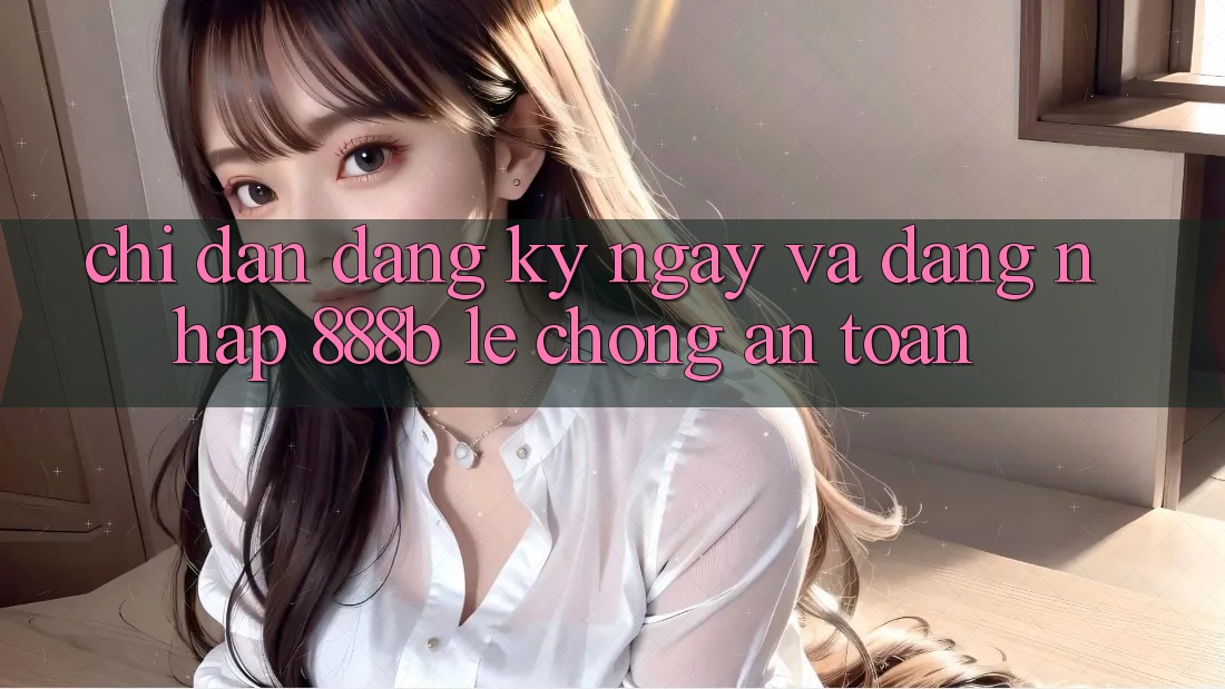 Chỉ dẫn đăng ký ngay và đăng nhập 888b lẹ chóng, an toàn Chỉ dẫn đăng ký ngay và đăng nhập 888b lẹ chóng, an toàn