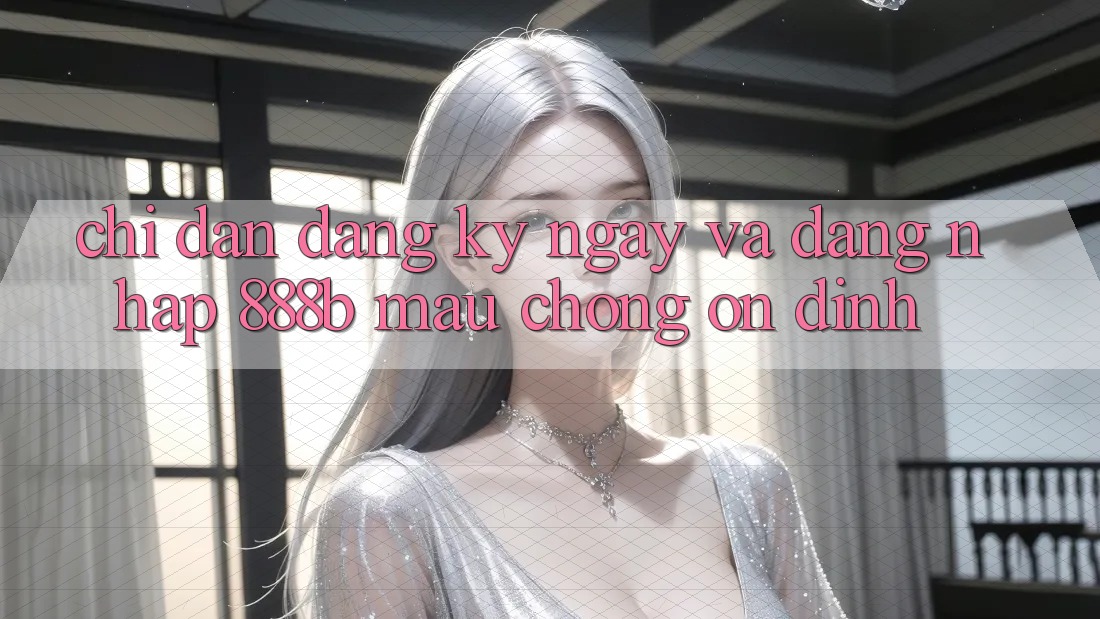 Chỉ dẫn đăng ký ngay và đăng nhập 888b mau chóng, ổn định Chỉ dẫn đăng ký ngay và đăng nhập 888b mau chóng, ổn định