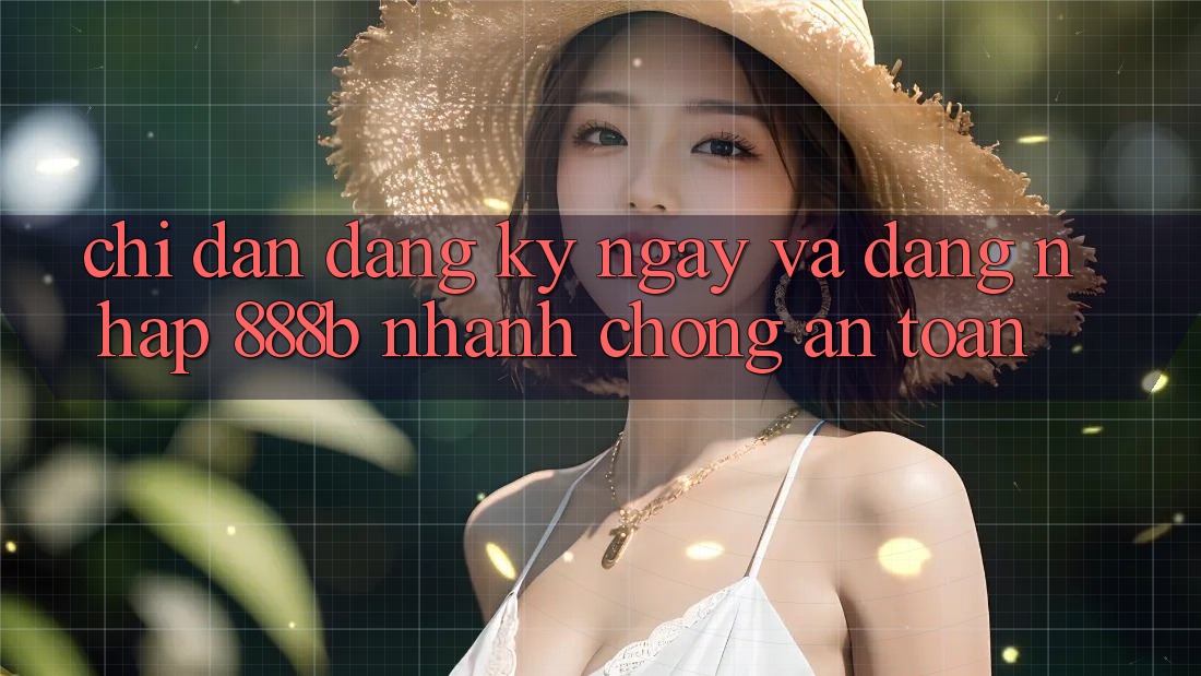 Chỉ dẫn đăng ký ngay và đăng nhập 888b nhanh chóng, an toàn Chỉ dẫn đăng ký ngay và đăng nhập 888b nhanh chóng, an toàn