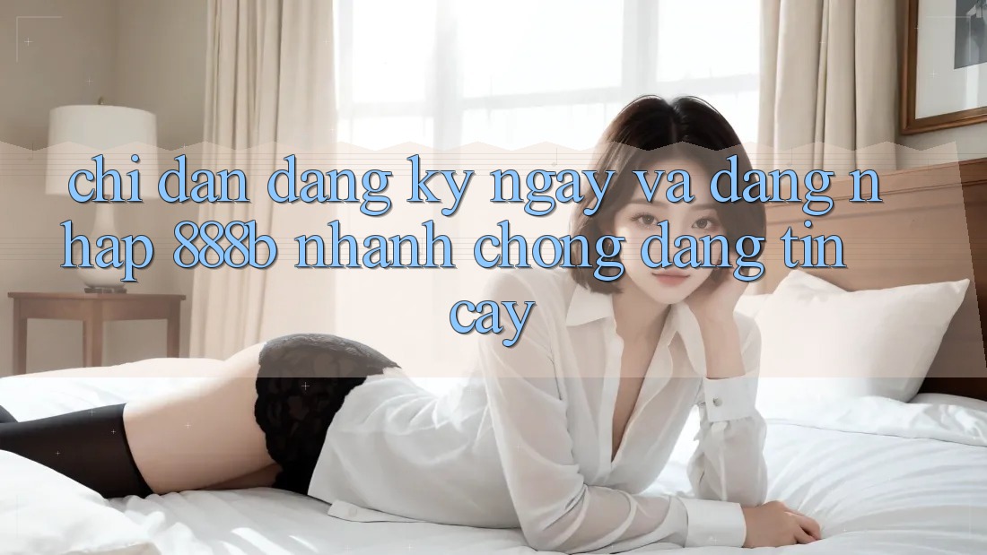 Chỉ dẫn đăng ký ngay và đăng nhập 888b nhanh chóng, đáng tin cậy Chỉ dẫn đăng ký ngay và đăng nhập 888b nhanh chóng, đáng tin cậy