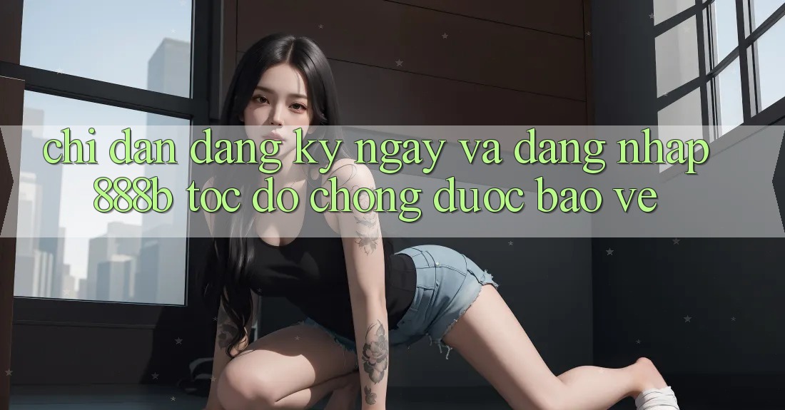 Chỉ dẫn đăng ký ngay và đăng nhập 888b tốc độ chóng, được bảo vệ