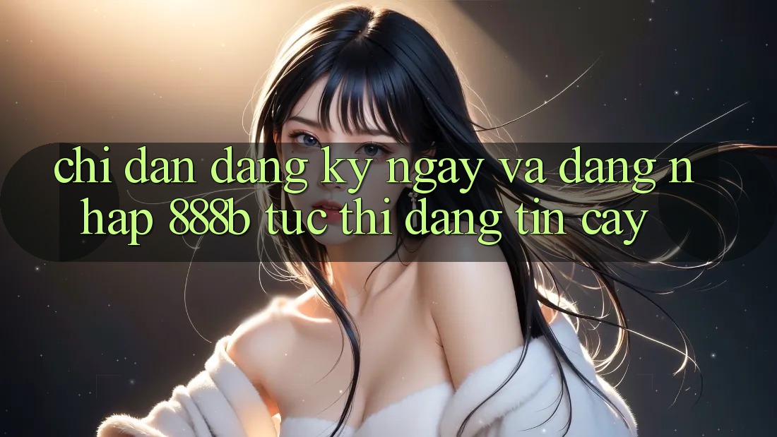 Chỉ dẫn đăng ký ngay và đăng nhập 888b tức thì, đáng tin cậy Chỉ dẫn đăng ký ngay và đăng nhập 888b tức thì, đáng tin cậy