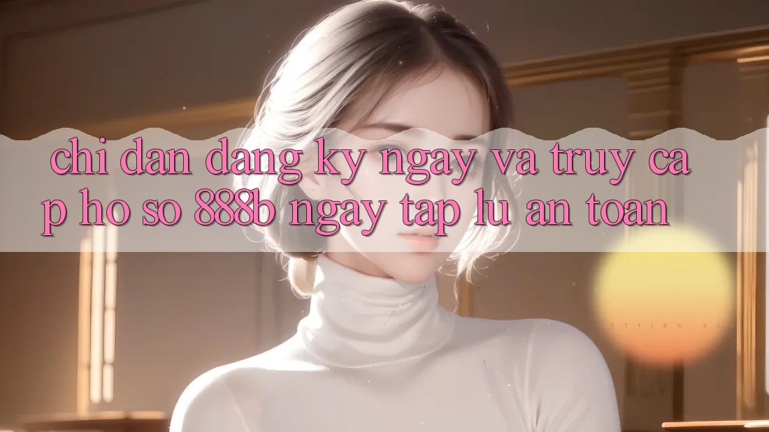 Chỉ dẫn đăng ký ngay và truy cập hồ sơ 888b ngay tắp lự, an toàn Chỉ dẫn đăng ký ngay và truy cập hồ sơ 888b ngay tắp lự, an toàn