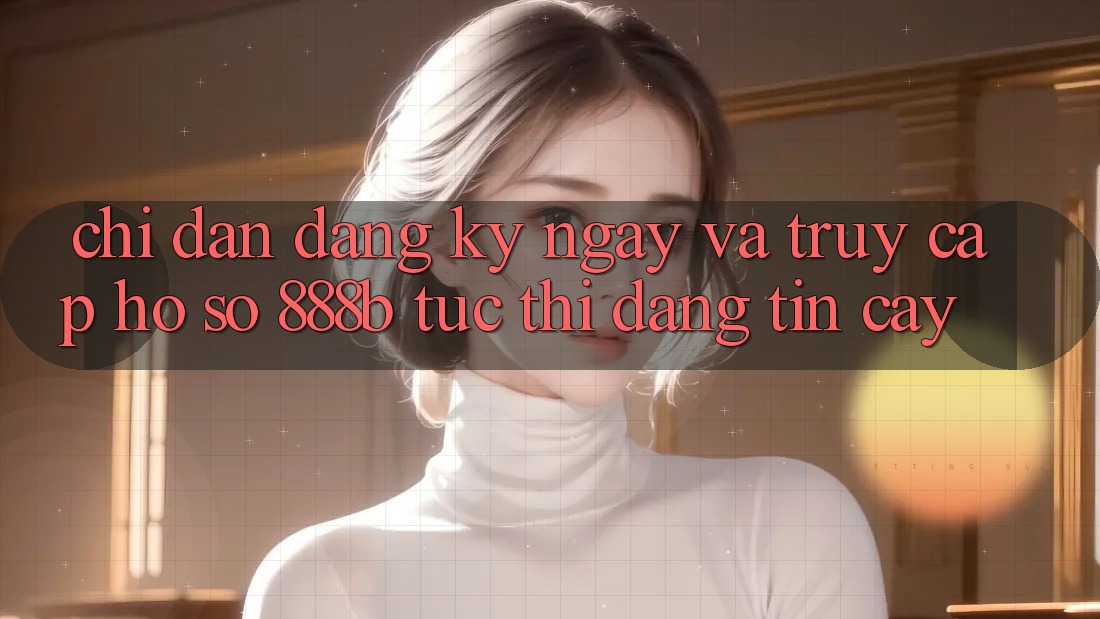 Chỉ dẫn đăng ký ngay và truy cập hồ sơ 888b tức thì, đáng tin cậy