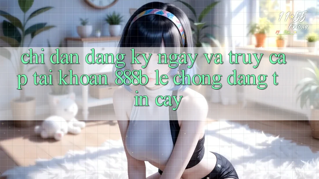 Chỉ dẫn đăng ký ngay và truy cập tài khoản 888b lẹ chóng, đáng tin cậy Chỉ dẫn đăng ký ngay và truy cập tài khoản 888b lẹ chóng, đáng tin cậy