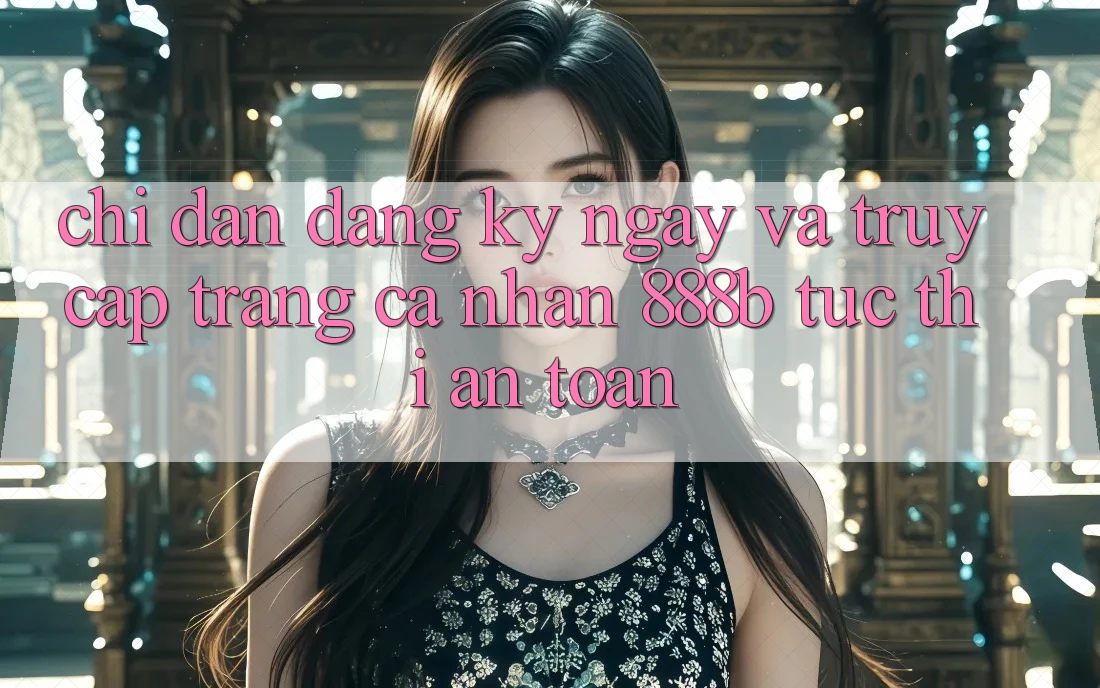 Chỉ dẫn đăng ký ngay và truy cập trang cá nhân 888b tức thì, an toàn Chỉ dẫn đăng ký ngay và truy cập trang cá nhân 888b tức thì, an toàn