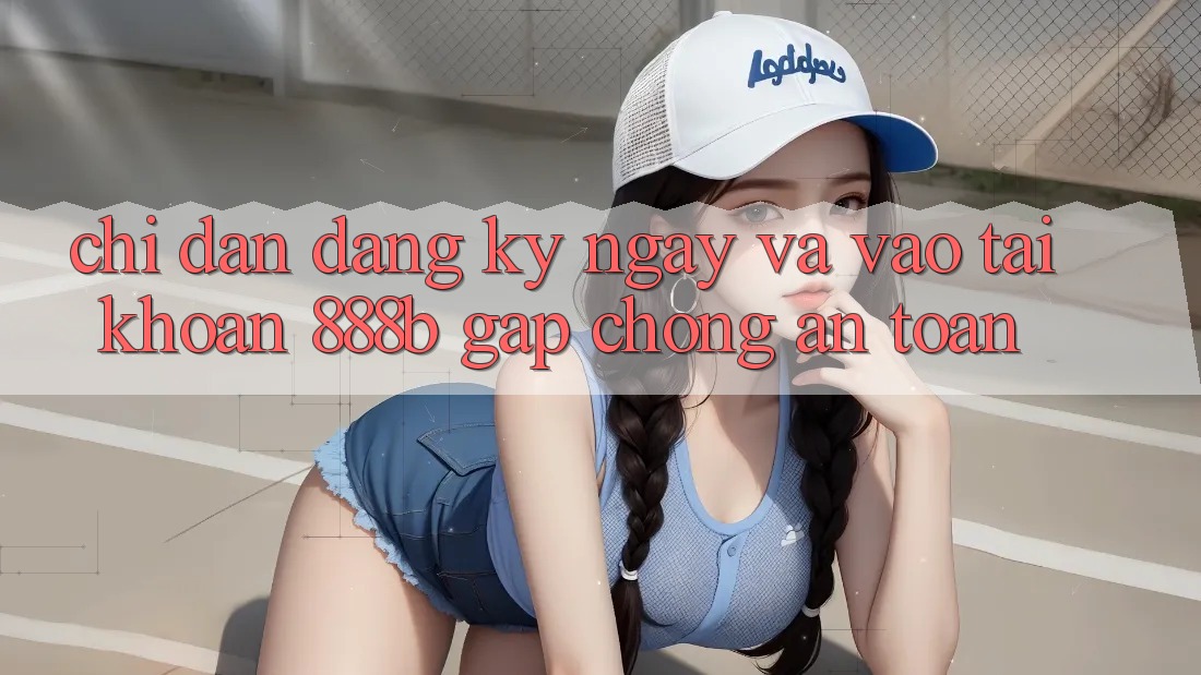 Chỉ dẫn đăng ký ngay và vào tài khoản 888b gấp chóng, an toàn Chỉ dẫn đăng ký ngay và vào tài khoản 888b gấp chóng, an toàn