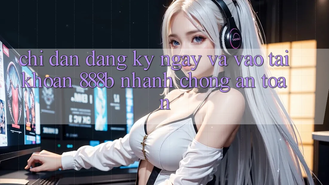 Chỉ dẫn đăng ký ngay và vào tài khoản 888b nhanh chóng, an toàn Chỉ dẫn đăng ký ngay và vào tài khoản 888b nhanh chóng, an toàn