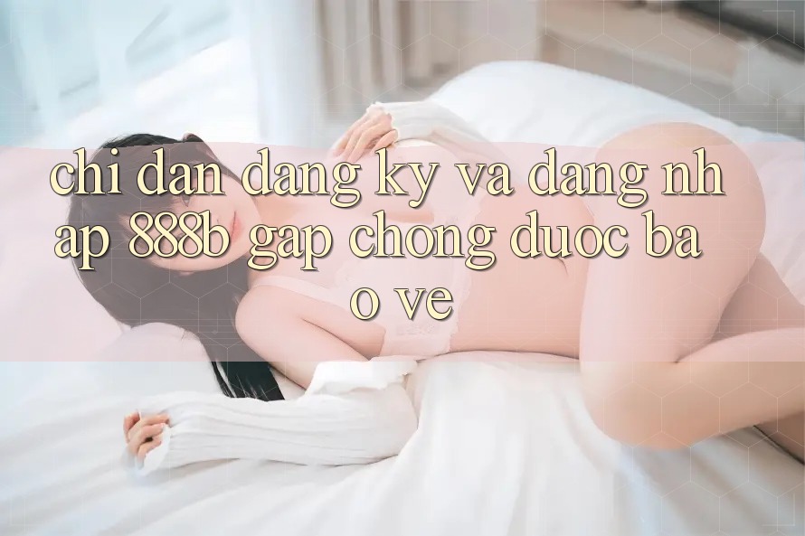 Chỉ dẫn đăng ký và đăng nhập 888b gấp chóng, được bảo vệ Chỉ dẫn đăng ký và đăng nhập 888b gấp chóng, được bảo vệ