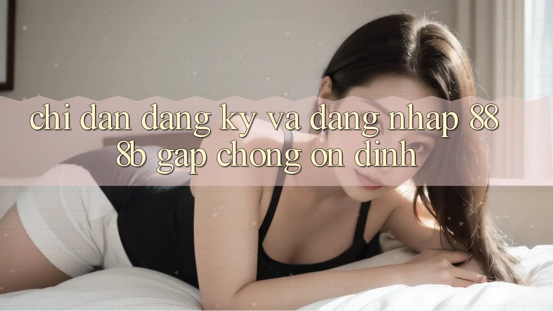 Chỉ dẫn đăng ký và đăng nhập 888b gấp chóng, ổn định Chỉ dẫn đăng ký và đăng nhập 888b gấp chóng, ổn định