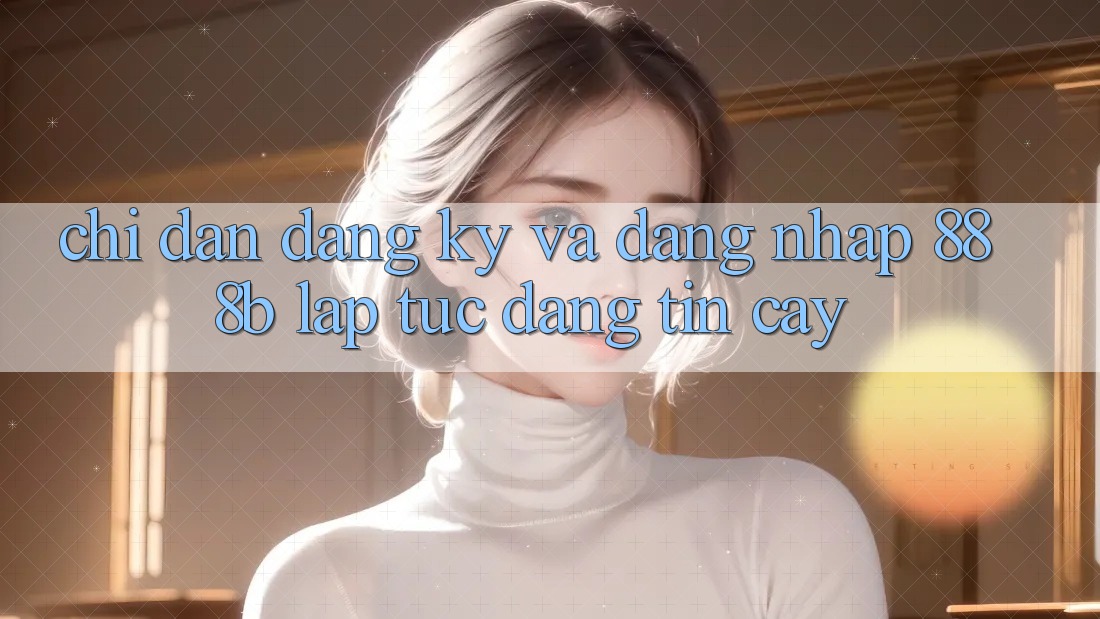 Chỉ dẫn đăng ký và đăng nhập 888b lập tức, đáng tin cậy Chỉ dẫn đăng ký và đăng nhập 888b lập tức, đáng tin cậy
